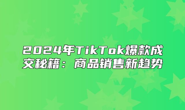 2025年TikTok爆款成交秘籍：商品销售新趋势