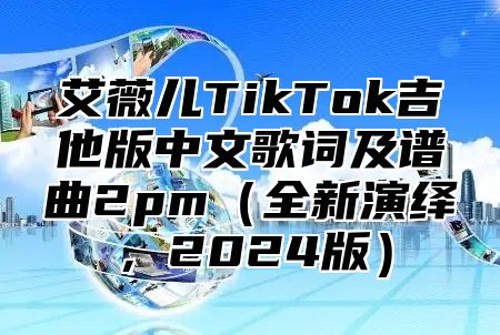艾薇儿TikTok吉他版中文歌词及谱曲2pm全新演绎，2025版