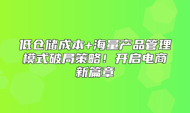 低仓储成本+海量产品管理模式破局策略！开启电商新篇章