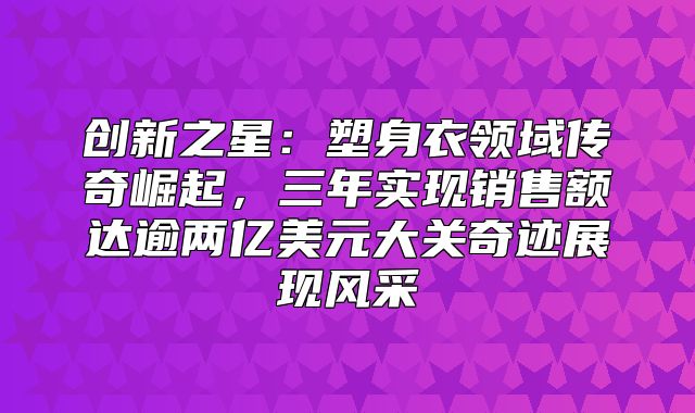 创新之星：塑身衣领域传奇崛起，三年实现销售额达逾两亿美元大关奇迹展现风采