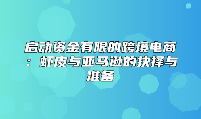 启动资金有限的跨境电商：虾皮与亚马逊的抉择与准备