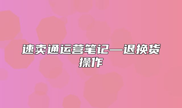 速卖通运营笔记—退换货操作