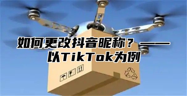 如何更改抖音昵称？——以TikTok为例