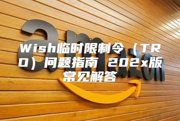 Wish临时限制令TRO问题指南 202x版常见解答