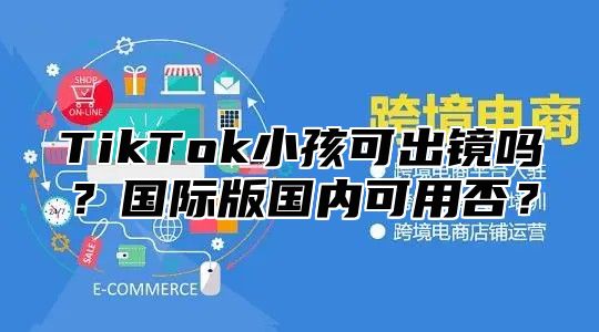 TikTok小孩可出镜吗？国际版国内可用否？