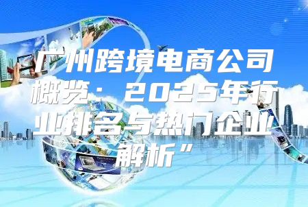 广州跨境电商公司概览：2025年行业排名与热门企业解析”