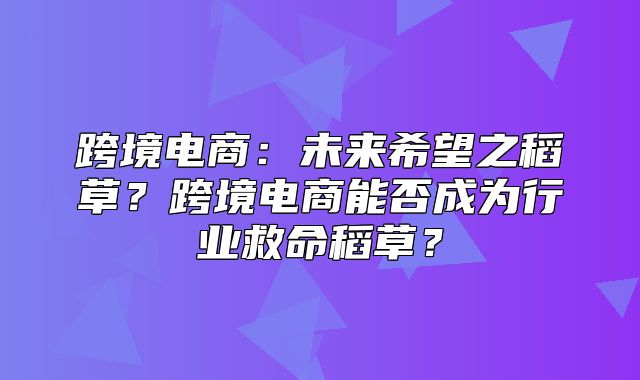 跨境电商：未来希望之稻草？跨境电商能否成为行业救命稻草？