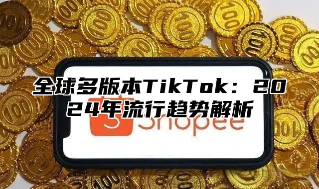 全球多版本TikTok：2025年流行趋势解析