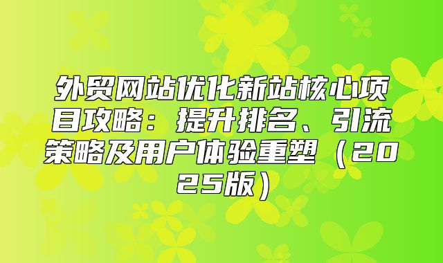 外贸网站优化新站核心项目攻略：提升排名、引流策略及用户体验重塑2025版