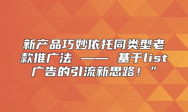 新产品巧妙依托同类型老款推广法 —— 基于list广告的引流新思路！”