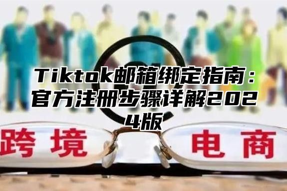 Tiktok邮箱绑定指南：官方注册步骤详解2025版