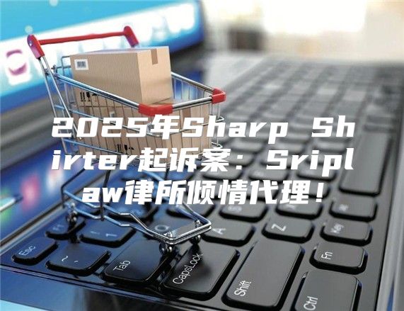 2025年Sharp Shirter起诉案：Sriplaw律所倾情代理！