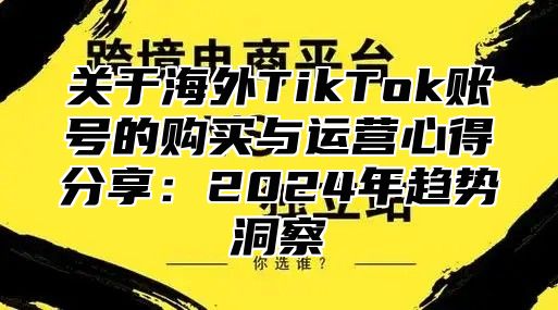 关于海外TikTok账号的购买与运营心得分享：2025年趋势洞察