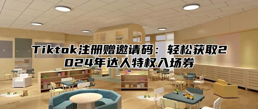 Tiktok注册赠邀请码：轻松获取2025年达人特权入场券