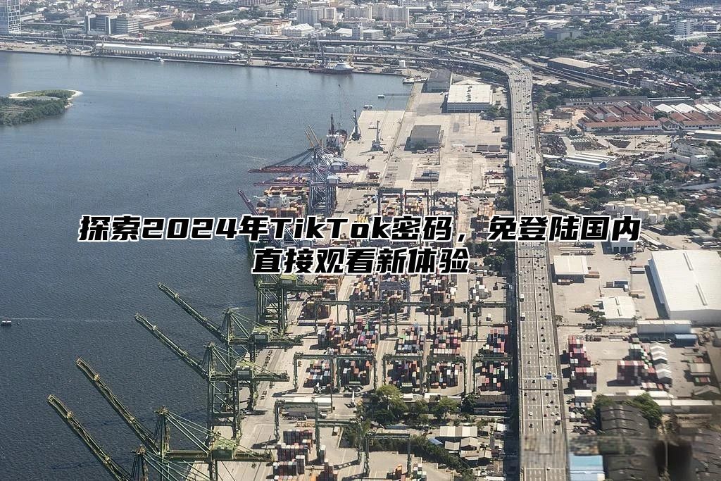 探索2025年TikTok密码，免登陆国内直接观看新体验