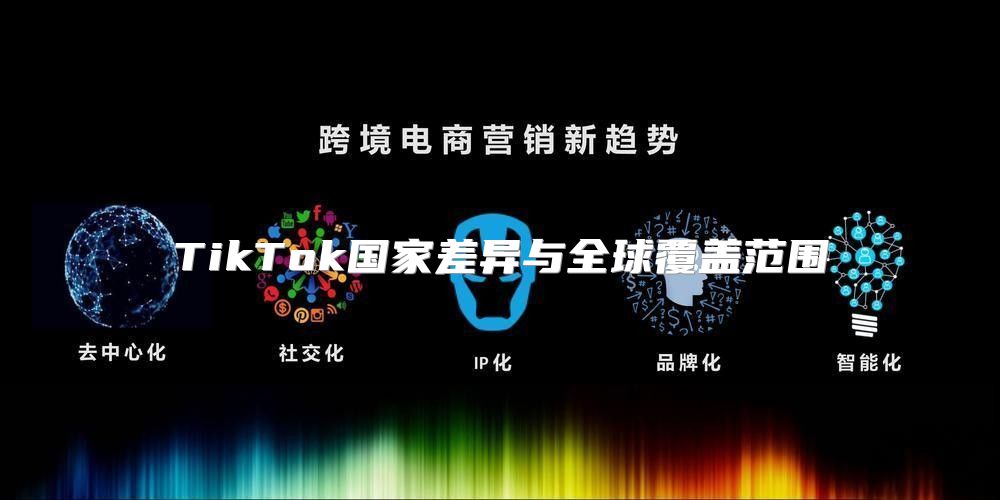 TikTok国家差异与全球覆盖范围