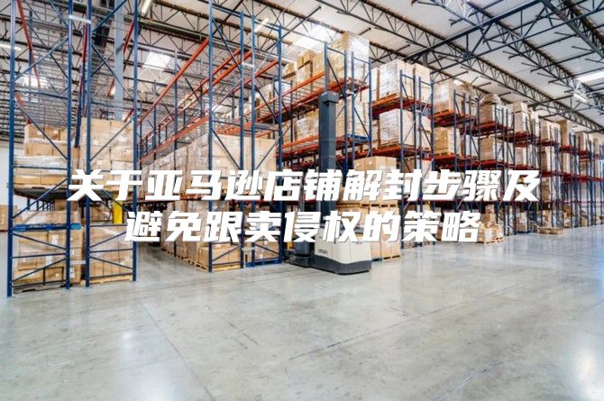关于亚马逊店铺解封步骤及避免跟卖侵权的策略
