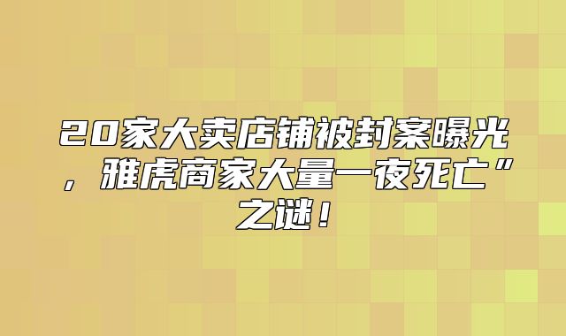 20家大卖店铺被封案曝光，雅虎商家大量一夜死亡”之谜！