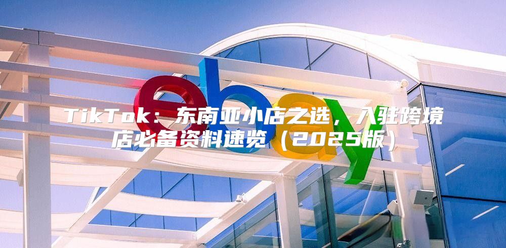 TikTok：东南亚小店之选，入驻跨境店必备资料速览2025版