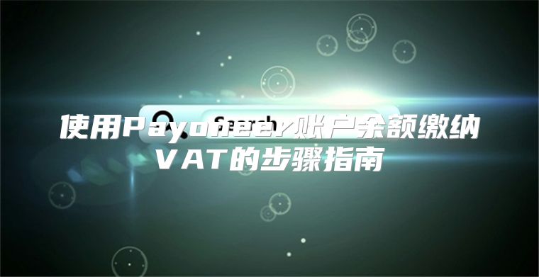 使用Payoneer账户余额缴纳VAT的步骤指南