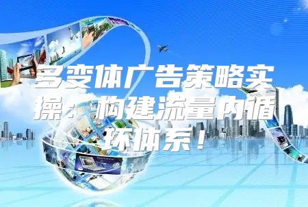 多变体广告策略实操：构建流量内循环体系！