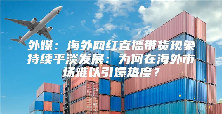 外媒：海外网红直播带货现象持续平淡发展：为何在海外市场难以引爆热度？