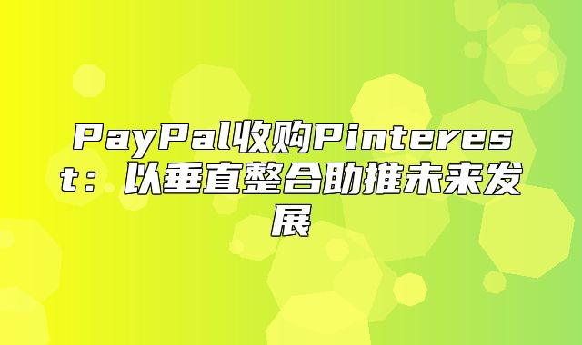 PayPal收购Pinterest：以垂直整合助推未来发展
