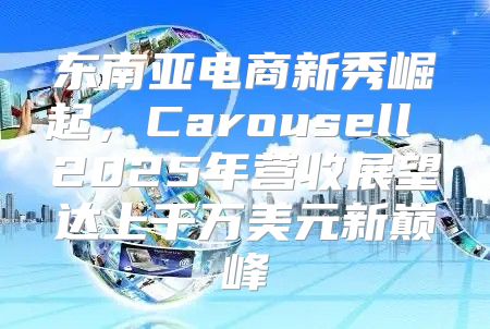 东南亚电商新秀崛起，Carousell 2025年营收展望达上千万美元新巅峰