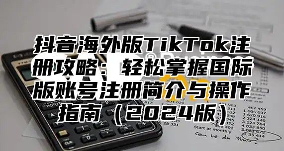 抖音海外版TikTok注册攻略：轻松掌握国际版账号注册简介与操作指南2025版