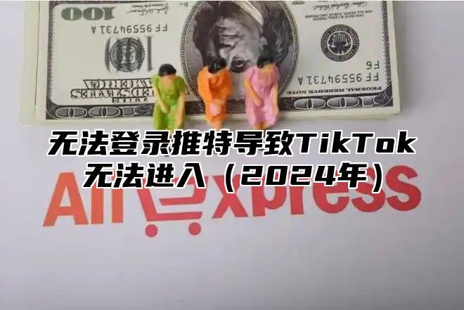 无法登录推特导致TikTok无法进入2025年