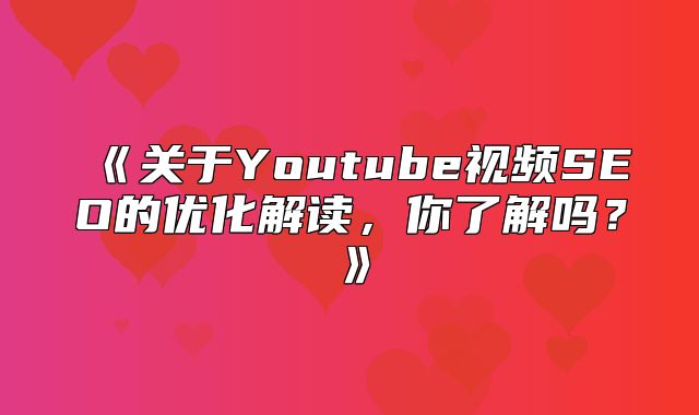 关于Youtube视频SEO的优化解读，你了解吗？
