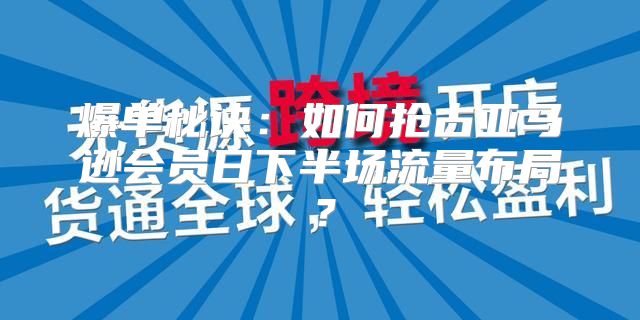 爆单秘诀：如何抢占亚马逊会员日下半场流量布局？
