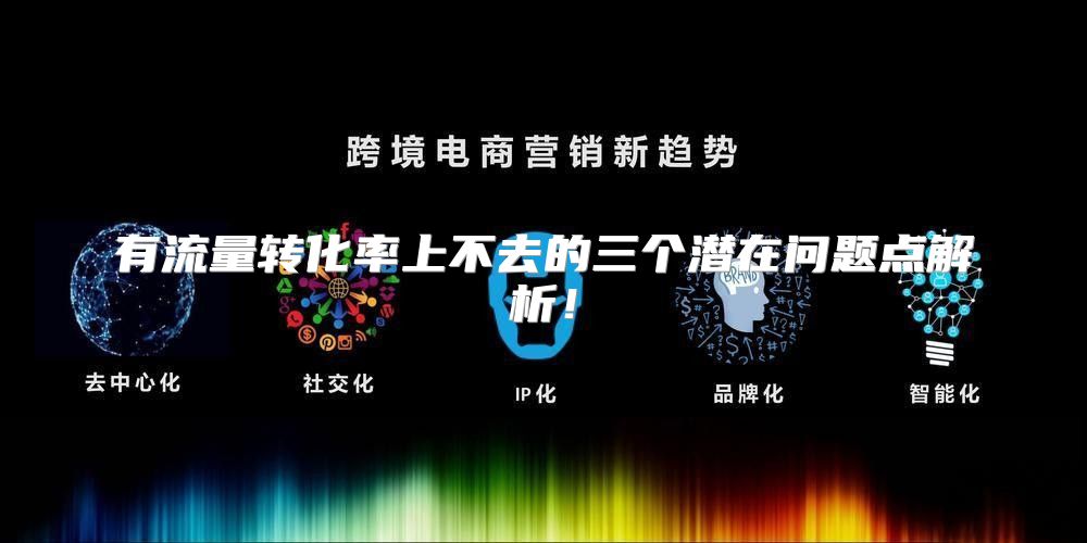 有流量转化率上不去的三个潜在问题点解析！