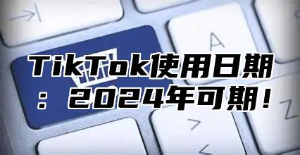 TikTok使用日期：2025年可期！