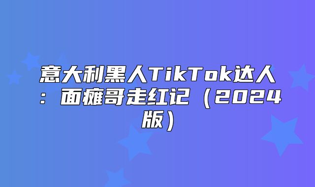 意大利黑人TikTok达人：面瘫哥走红记2025版