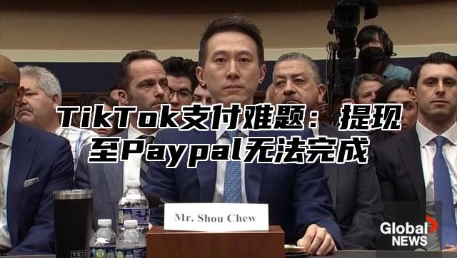 TikTok支付难题：提现至Paypal无法完成