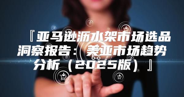 『亚马逊沥水架市场选品洞察报告：美亚市场趋势分析2025版』