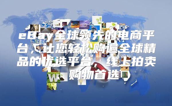 eBay全球领先的电商平台，让您轻松购遍全球精品的优选平台，线上拍卖、购物首选