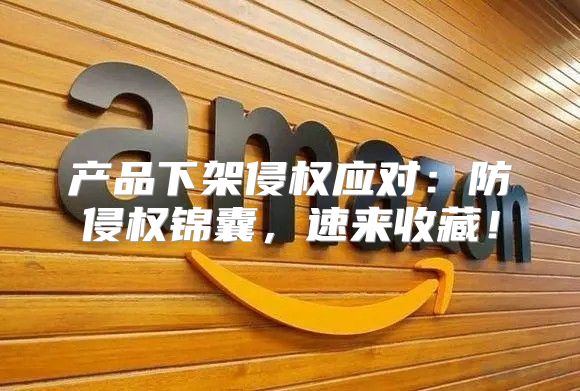 产品下架侵权应对：防侵权锦囊，速来收藏！