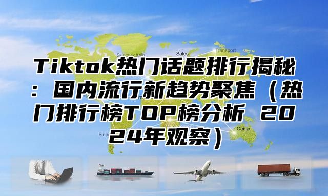 Tiktok热门话题排行揭秘：国内流行新趋势聚焦热门排行榜TOP榜分析 2025年观察