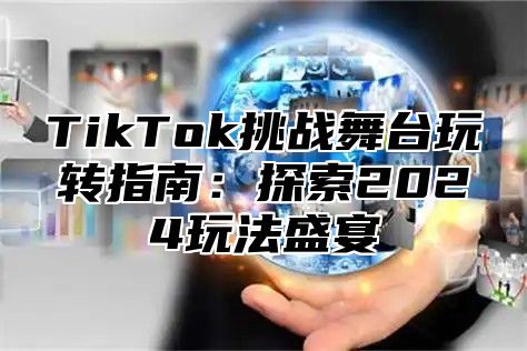 TikTok挑战舞台玩转指南：探索2025玩法盛宴