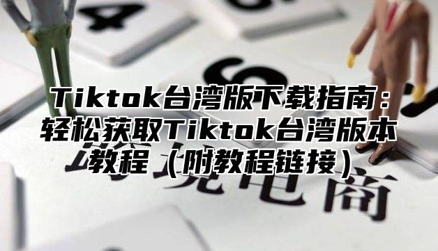 Tiktok台湾版下载指南：轻松获取Tiktok台湾版本教程附教程链接