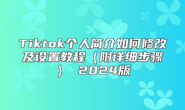 Tiktok个人简介如何修改及设置教程附详细步骤 2025版