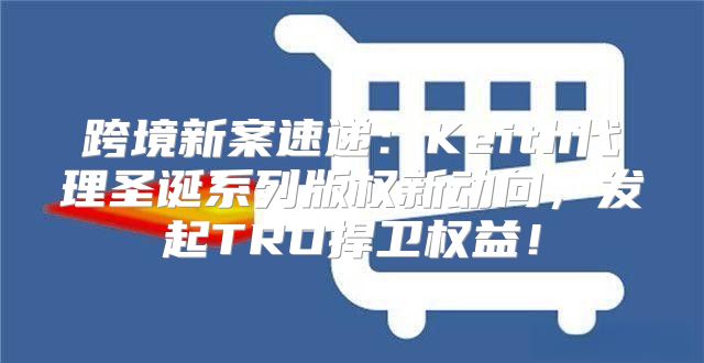 跨境新案速递：Keith代理圣诞系列版权新动向，发起TRO捍卫权益！