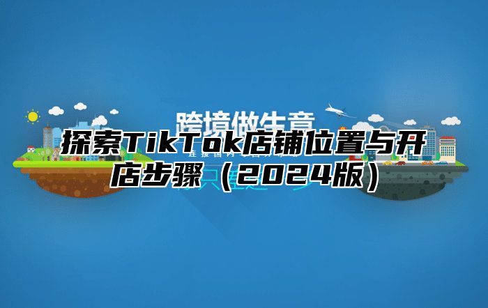 探索TikTok店铺位置与开店步骤2025版