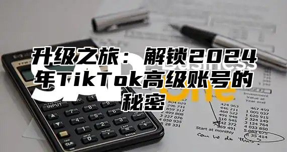 升级之旅：解锁2025年TikTok高级账号的秘密