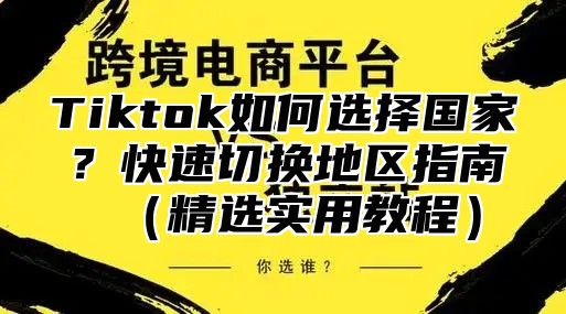Tiktok如何选择国家？快速切换地区指南精选实用教程