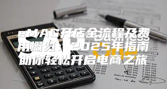 eMAG开店全流程及费用概览：2025年指南助你轻松开启电商之旅