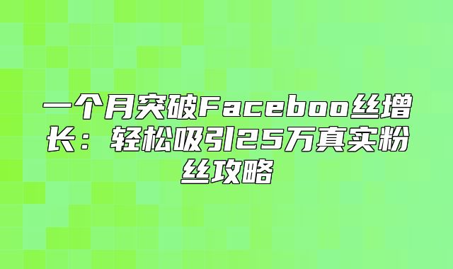 一个月突破Faceboo丝增长：轻松吸引25万真实粉丝攻略