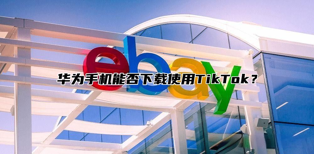 华为手机能否下载使用TikTok？